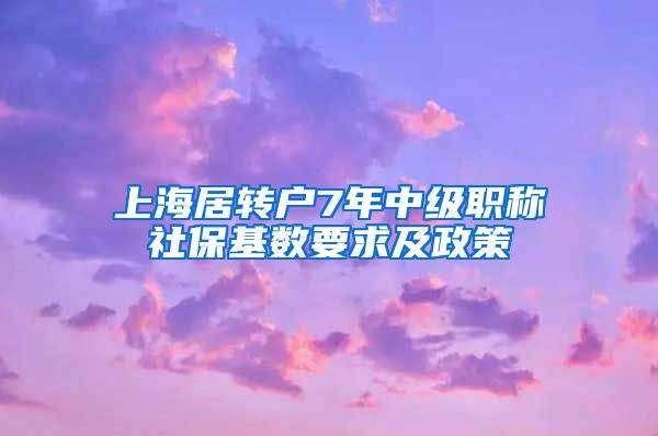 上海居转户7年中级职称社保基数要求及政策