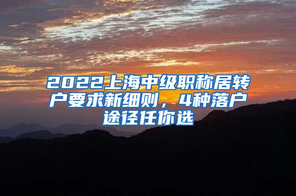 2022上海中级职称居转户要求新细则，4种落户途径任你选