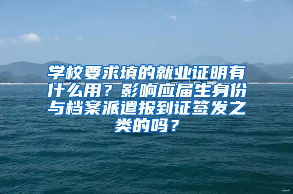 学校要求填的就业证明有什么用？影响应届生身份与档案派遣报到证签发之类的吗？