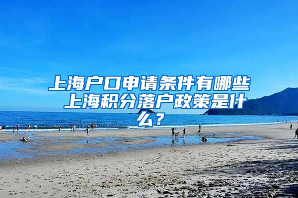 上海户口申请条件有哪些 上海积分落户政策是什么？