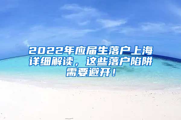 2022年应届生落户上海详细解读，这些落户陷阱需要避开！