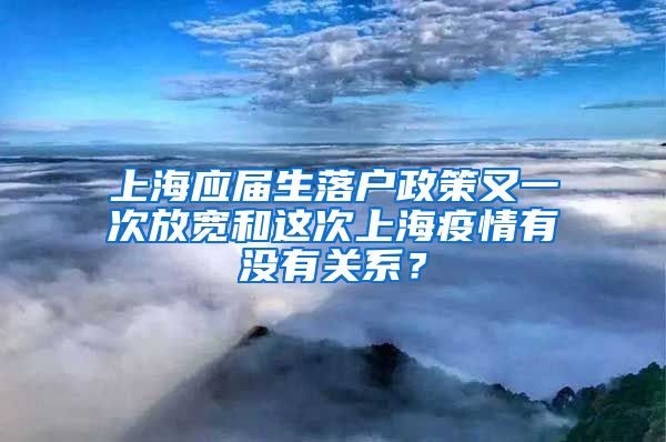 上海应届生落户政策又一次放宽和这次上海疫情有没有关系？