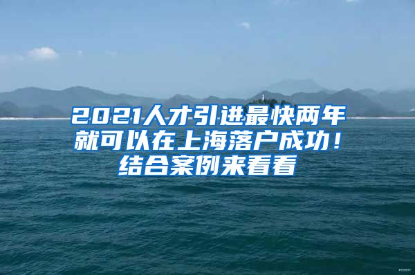 2021人才引进最快两年就可以在上海落户成功！结合案例来看看
