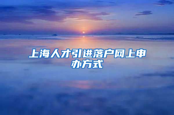 上海人才引进落户网上申办方式