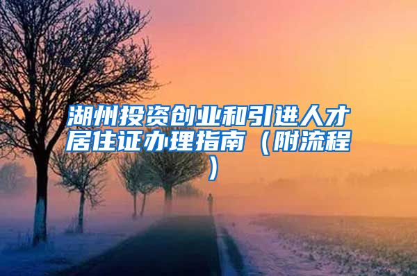 湖州投资创业和引进人才居住证办理指南（附流程）