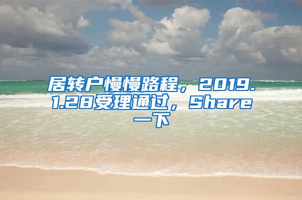 居转户慢慢路程，2019.1.28受理通过，Share一下