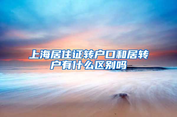 上海居住证转户口和居转户有什么区别吗