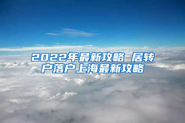 2022年最新攻略 居转户落户上海最新攻略