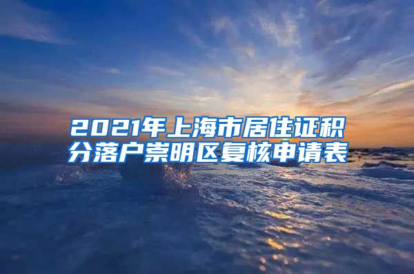 2021年上海市居住证积分落户崇明区复核申请表