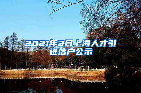 2021年3月上海人才引进落户公示