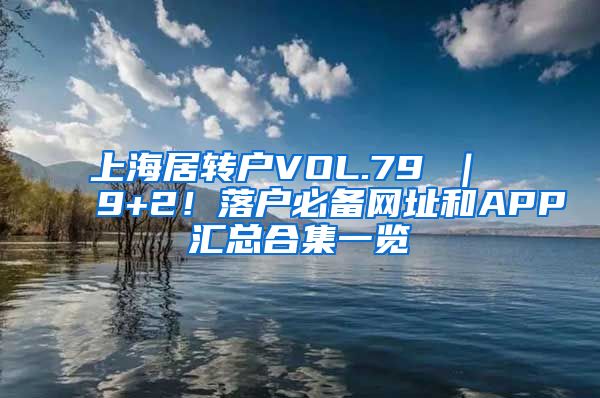 上海居转户VOL.79 ｜ 9+2！落户必备网址和APP汇总合集一览