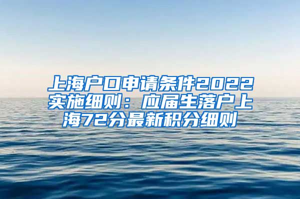 上海户口申请条件2022实施细则：应届生落户上海72分最新积分细则