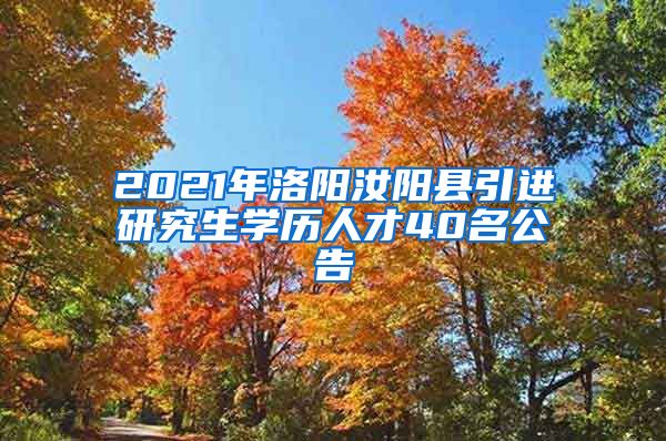 2021年洛阳汝阳县引进研究生学历人才40名公告