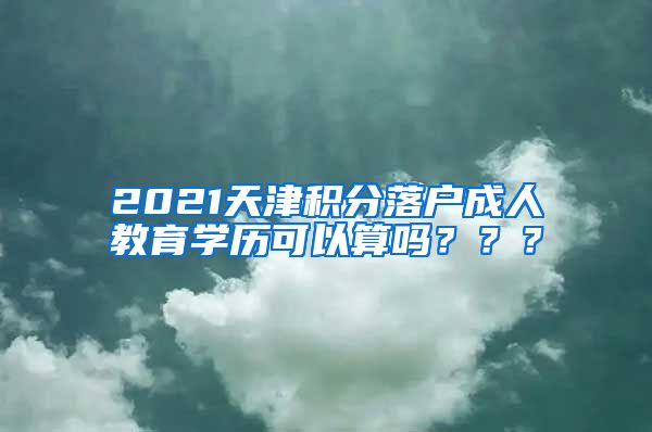 2021天津积分落户成人教育学历可以算吗？？？