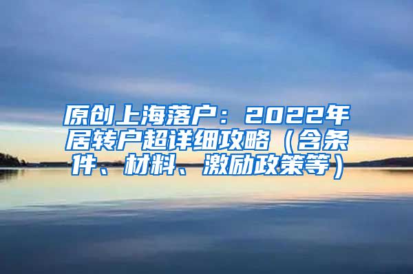 原创上海落户：2022年居转户超详细攻略（含条件、材料、激励政策等）