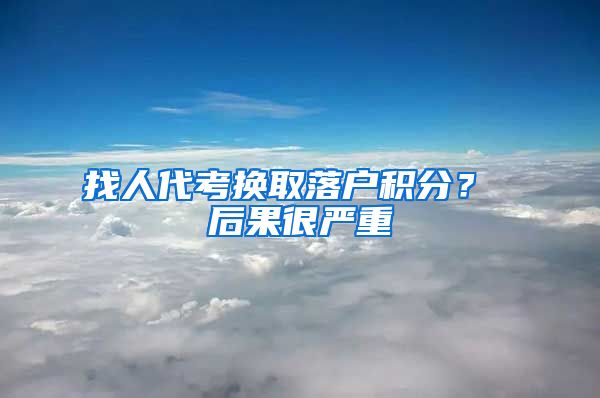 找人代考换取落户积分？ 后果很严重