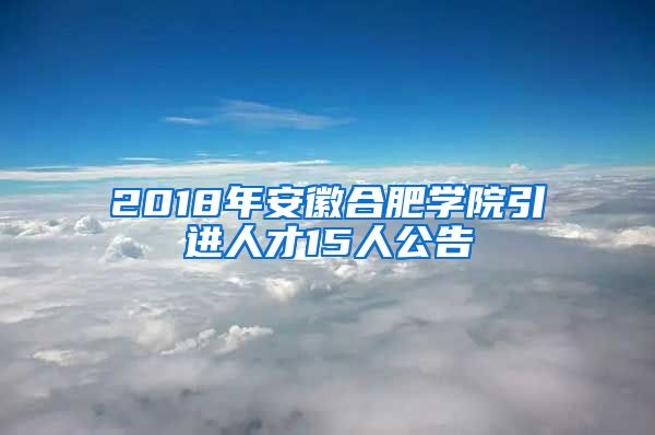 2018年安徽合肥学院引进人才15人公告