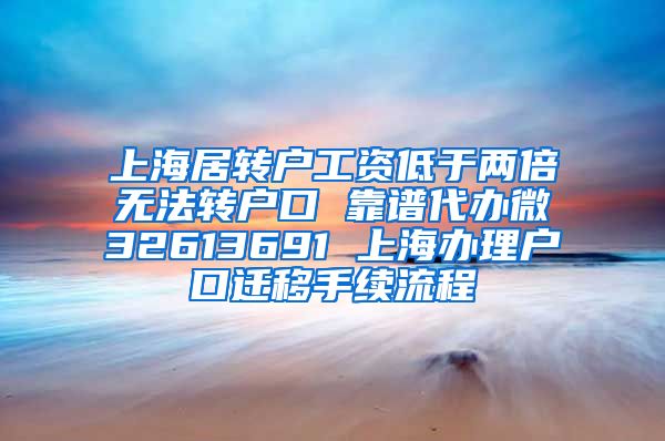 上海居转户工资低于两倍无法转户口 靠谱代办微32613691 上海办理户口迁移手续流程