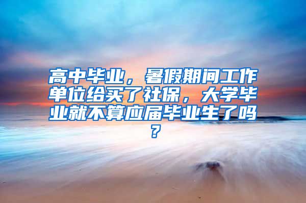 高中毕业，暑假期间工作单位给买了社保，大学毕业就不算应届毕业生了吗？