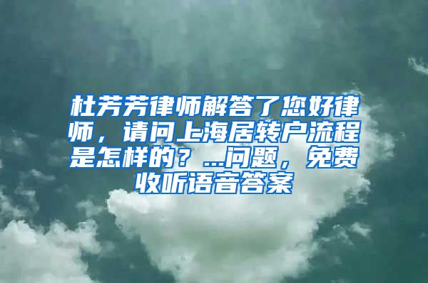 杜芳芳律师解答了您好律师，请问上海居转户流程是怎样的？...问题，免费收听语音答案