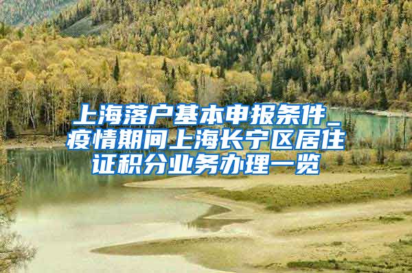 上海落户基本申报条件_疫情期间上海长宁区居住证积分业务办理一览