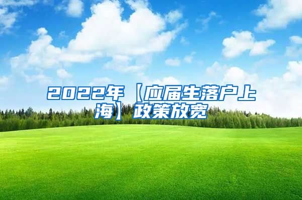 2022年【应届生落户上海】政策放宽