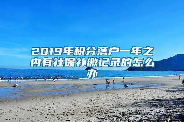 2019年积分落户一年之内有社保补缴记录的怎么办