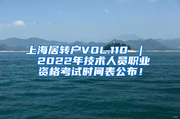 上海居转户VOL.110 ｜  2022年技术人员职业资格考试时间表公布！