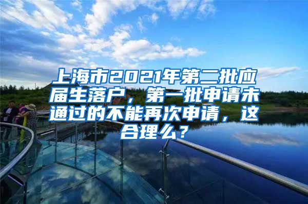 上海市2021年第二批应届生落户，第一批申请未通过的不能再次申请，这合理么？