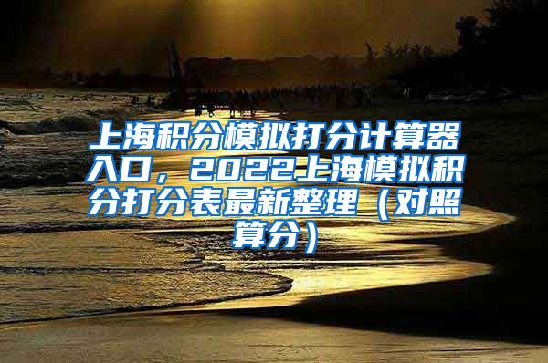 上海积分模拟打分计算器入口，2022上海模拟积分打分表最新整理（对照算分）