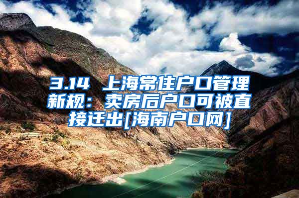 3.14 上海常住户口管理新规：卖房后户口可被直接迁出[海南户口网]