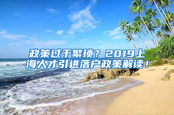 政策过于繁琐？2019上海人才引进落户政策解读！