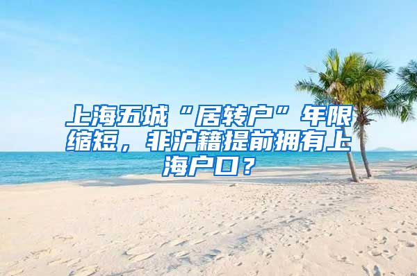 上海五城“居转户”年限缩短，非沪籍提前拥有上海户口？