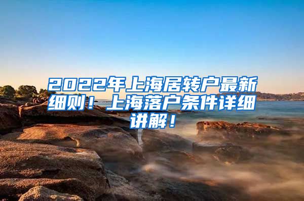 2022年上海居转户最新细则！上海落户条件详细讲解！