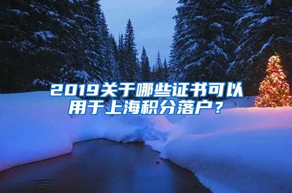 2019关于哪些证书可以用于上海积分落户？