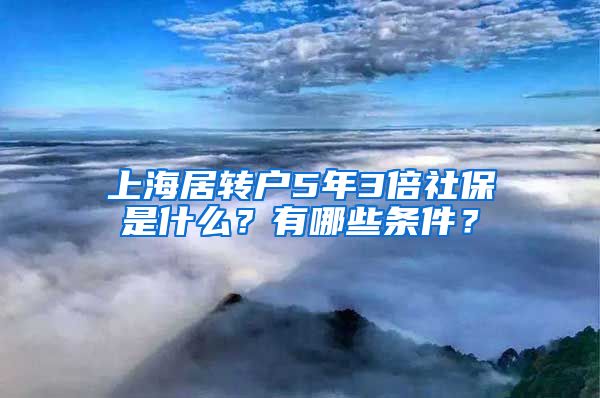 上海居转户5年3倍社保是什么？有哪些条件？