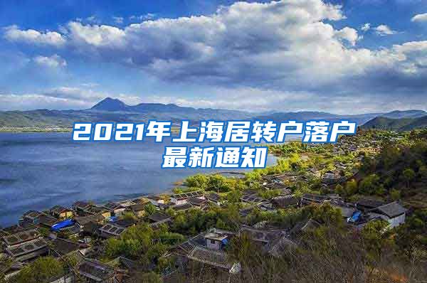 2021年上海居转户落户最新通知