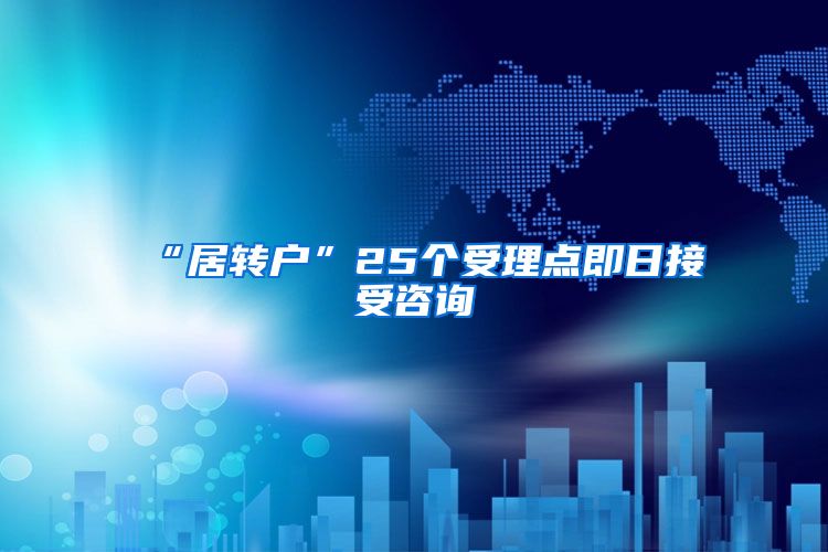 “居转户”25个受理点即日接受咨询