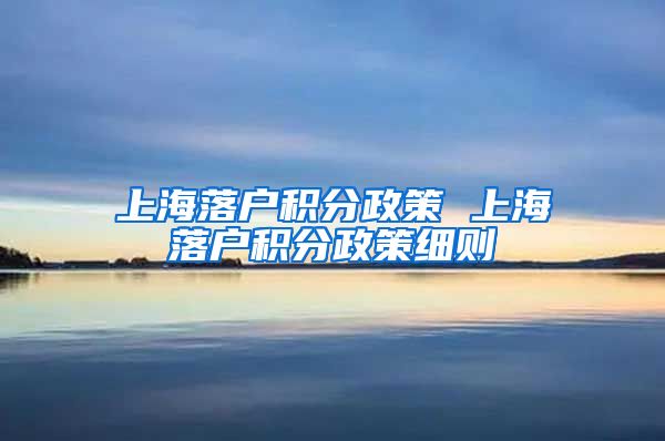 上海落户积分政策 上海落户积分政策细则