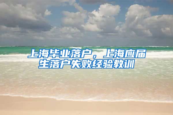 上海毕业落户，上海应届生落户失败经验教训