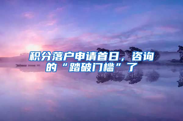 积分落户申请首日，咨询的“踏破门槛”了