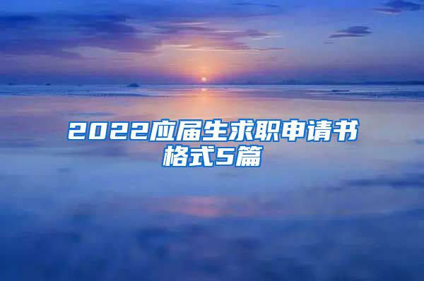 2022应届生求职申请书格式5篇