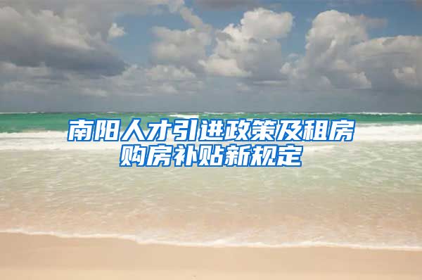 南阳人才引进政策及租房购房补贴新规定