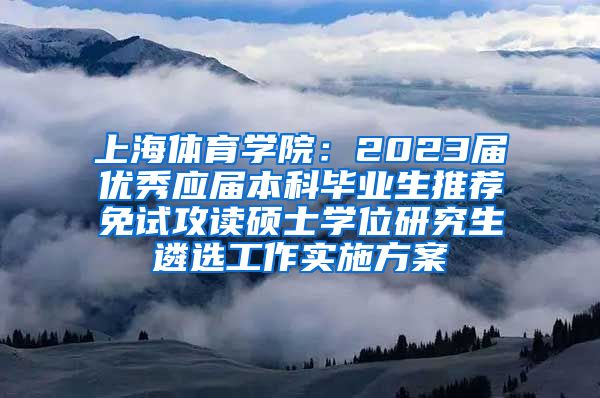 上海体育学院：2023届优秀应届本科毕业生推荐免试攻读硕士学位研究生遴选工作实施方案