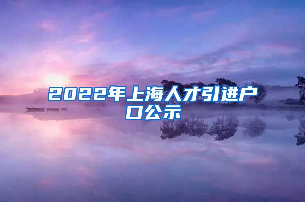 2022年上海人才引进户口公示
