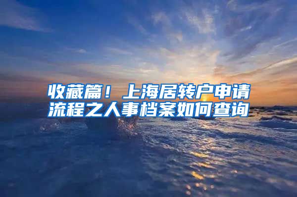 收藏篇！上海居转户申请流程之人事档案如何查询