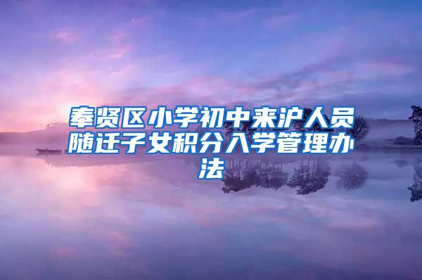 奉贤区小学初中来沪人员随迁子女积分入学管理办法