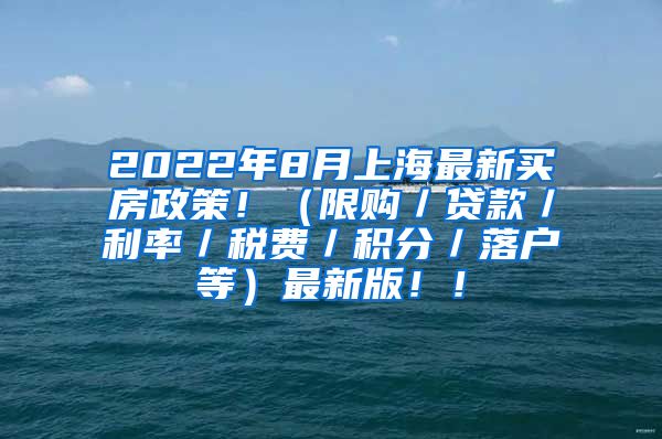 2022年8月上海最新买房政策！（限购／贷款／利率／税费／积分／落户等）最新版！！