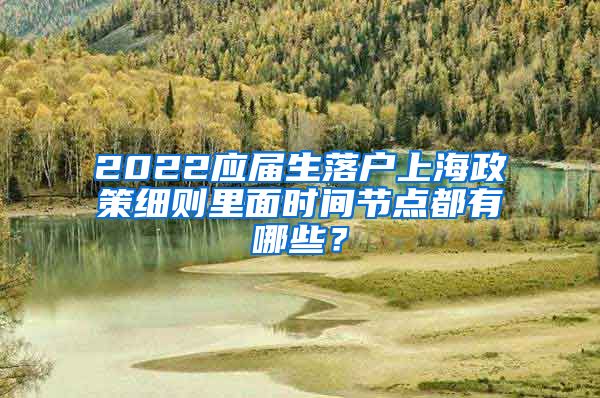 2022应届生落户上海政策细则里面时间节点都有哪些？