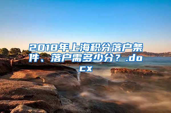 2018年上海积分落户条件、落户需多少分？.docx